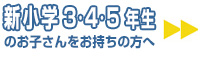 新小学2・3年生のお子さんをお持ちの方へ
